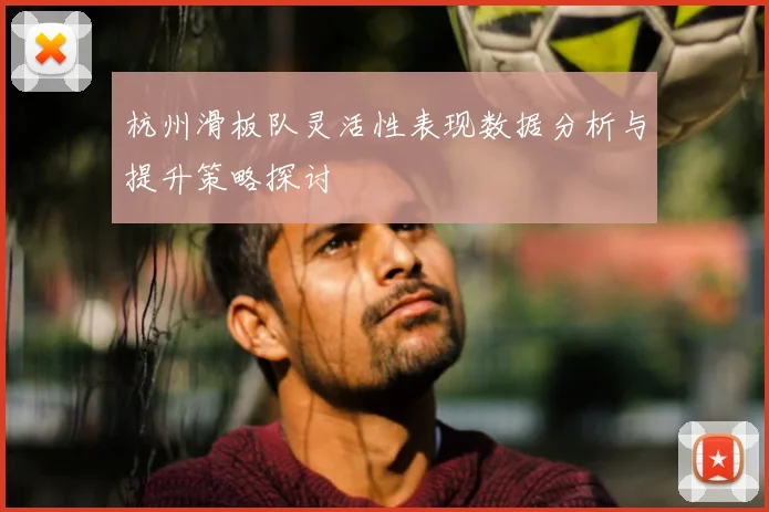 杭州滑板队灵活性表现数据分析与提升策略探讨