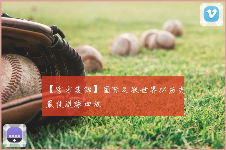【官方集锦】国际足联世界杯历史最佳进球回放