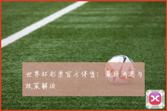 世界杯彩票官方停售:最新消息与政策解读