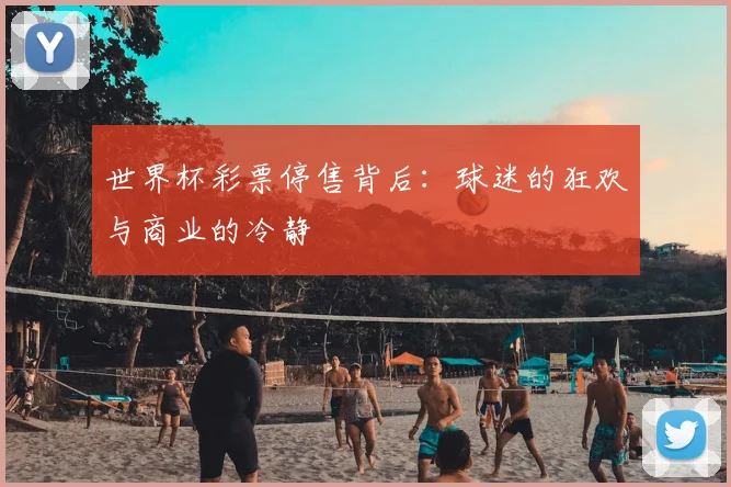 世界杯彩票停售背后:球迷的狂欢与商业的冷静