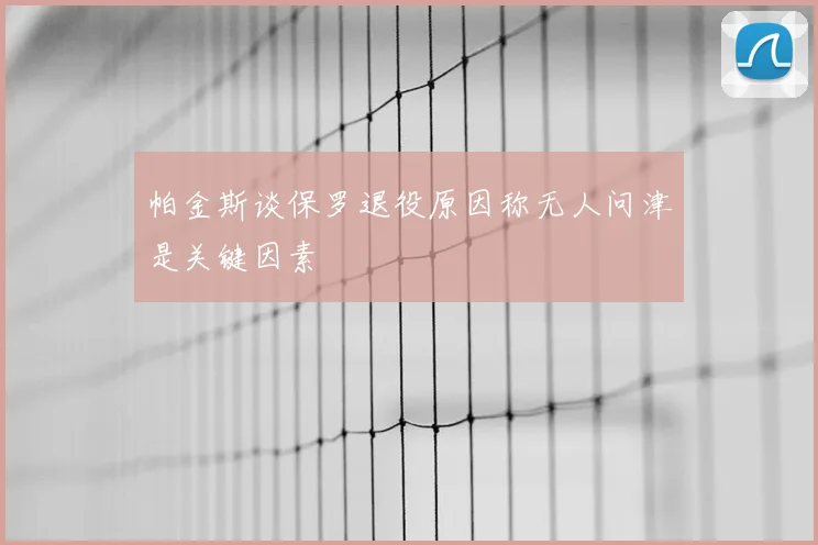帕金斯谈保罗退役原因称无人问津是关键因素
