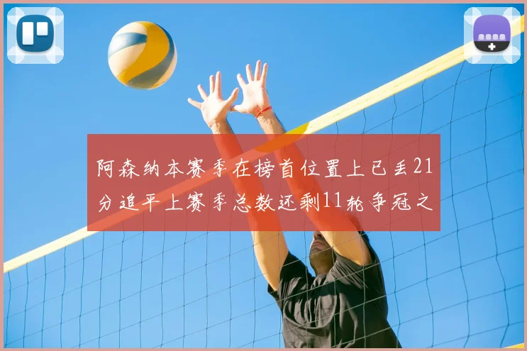 阿森纳本赛季在榜首位置上已丢21分追平上赛季总数还剩11轮争冠之路艰难