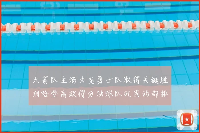 火箭队主场力克勇士队取得关键胜利哈登高效得分助球队巩固西部排名
