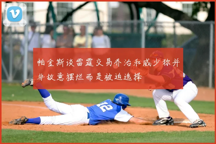 帕金斯谈雷霆交易乔治和威少称并非故意摆烂而是被迫选择