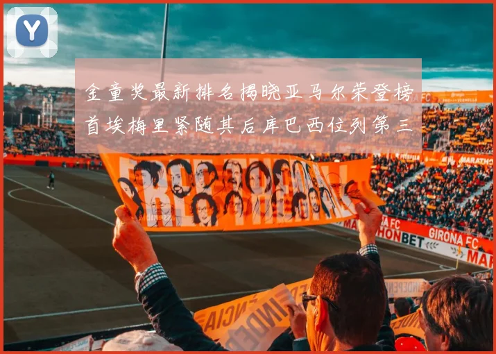 金童奖最新排名揭晓亚马尔荣登榜首埃梅里紧随其后库巴西位列第三