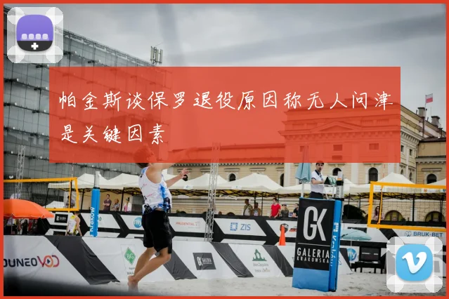 帕金斯谈保罗退役原因称无人问津是关键因素