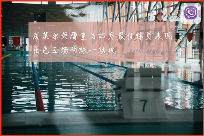 居莱尔荣膺皇马四月最佳球员表现出色五场两球一助攻