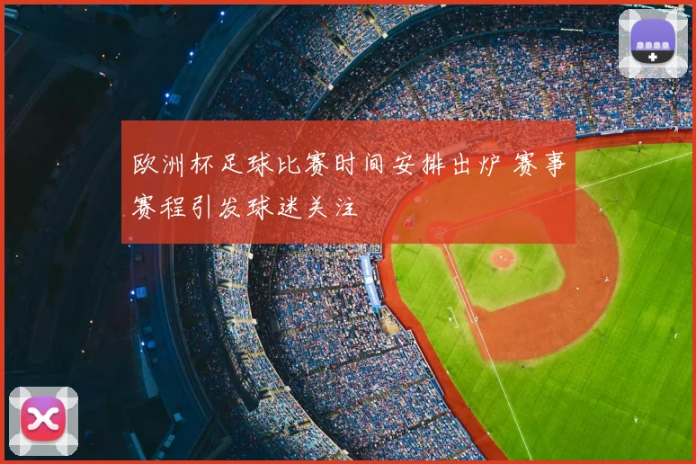 欧洲杯足球比赛时间安排出炉 赛事赛程引发球迷关注