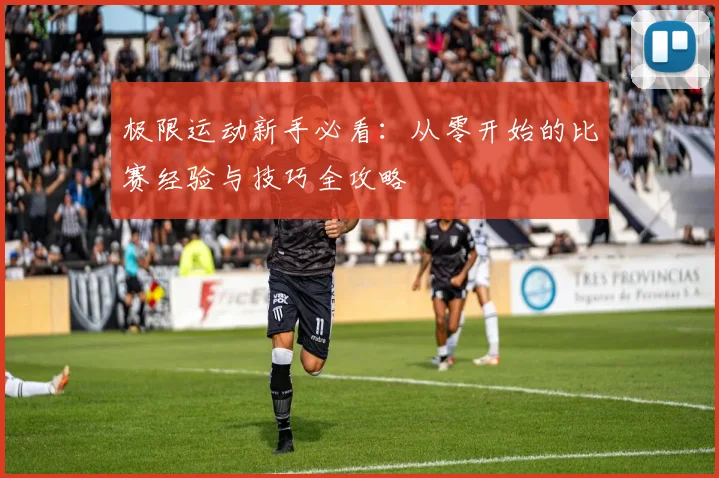 极限运动新手必看：从零开始的比赛经验与技巧全攻略