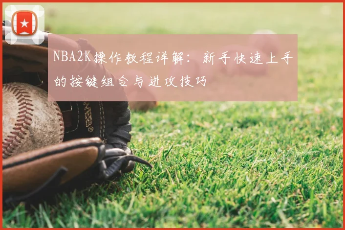 NBA2K操作教程详解:新手快速上手的按键组合与进攻技巧