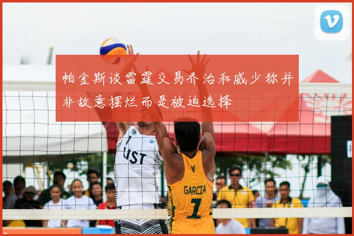 帕金斯谈雷霆交易乔治和威少称并非故意摆烂而是被迫选择