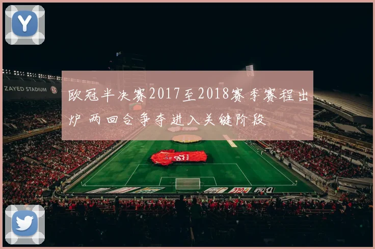 欧冠半决赛2017至2018赛季赛程出炉 两回合争夺进入关键阶段