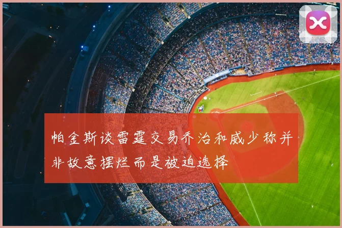 帕金斯谈雷霆交易乔治和威少称并非故意摆烂而是被迫选择