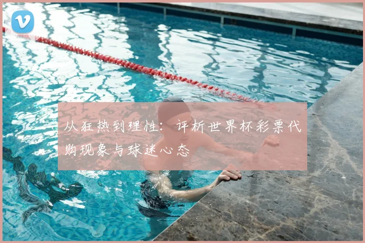 从狂热到理性：评析世界杯彩票代购现象与球迷心态