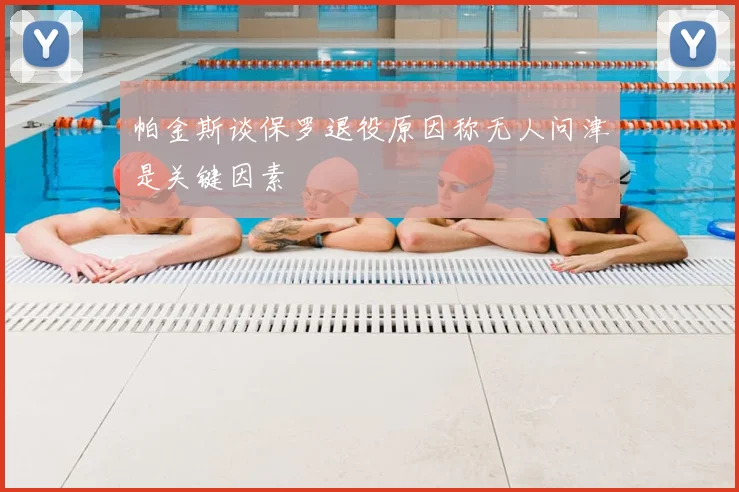 帕金斯谈保罗退役原因称无人问津是关键因素