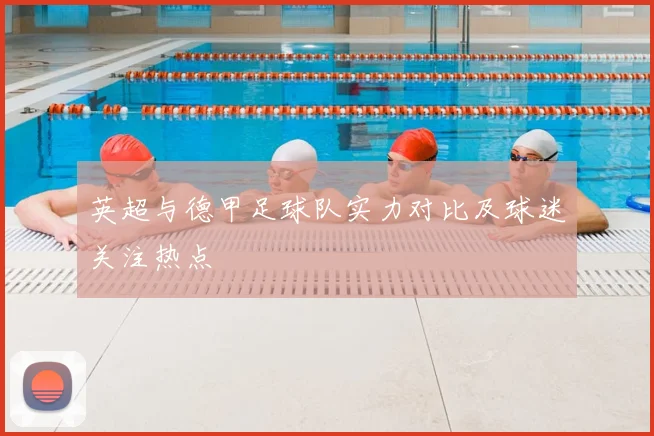 英超与德甲足球队实力对比及球迷关注热点