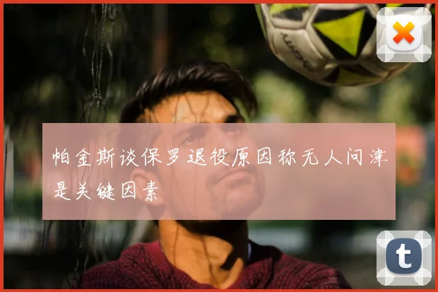 帕金斯谈保罗退役原因称无人问津是关键因素