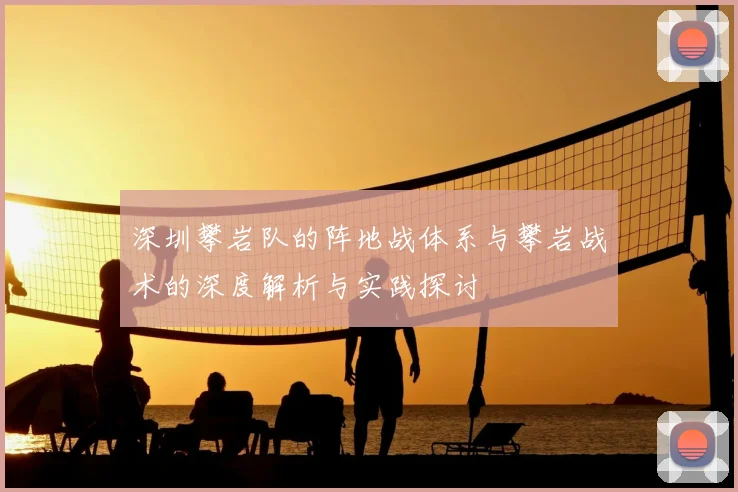 深圳攀岩队的阵地战体系与攀岩战术的深度解析与实践探讨