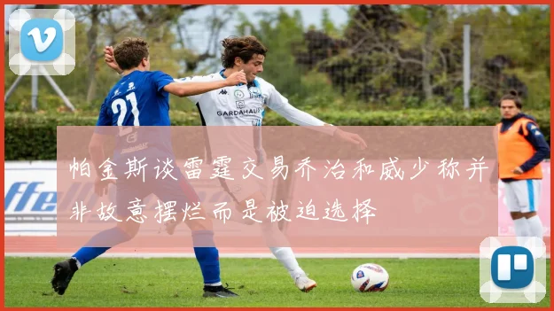 帕金斯谈雷霆交易乔治和威少称并非故意摆烂而是被迫选择