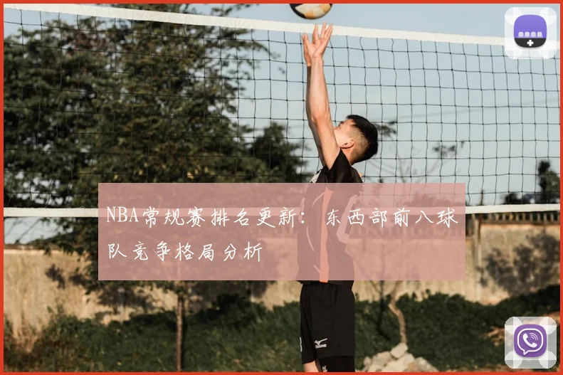 NBA常规赛排名更新：东西部前八球队竞争格局分析