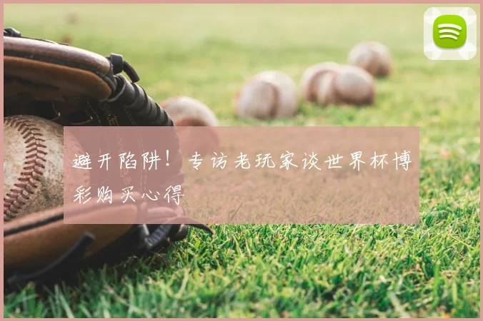避开陷阱!专访老玩家谈世界杯博彩购买心得