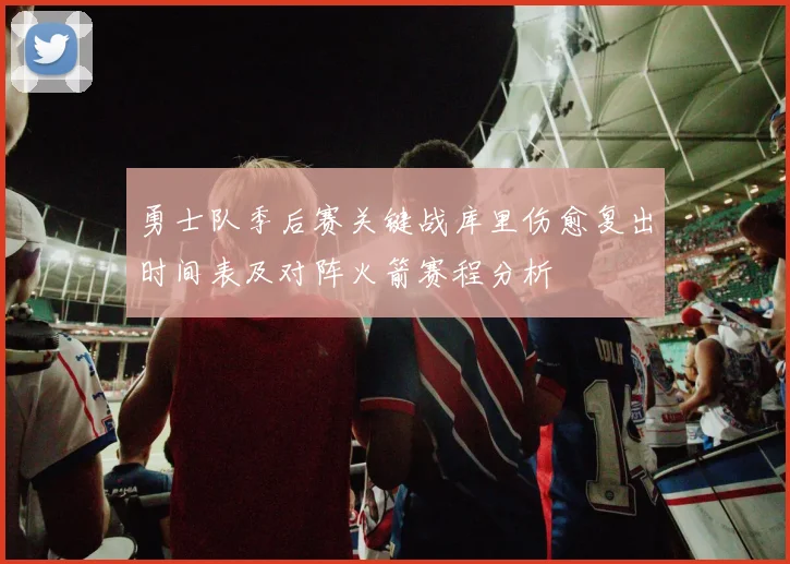 勇士队季后赛关键战库里伤愈复出时间表及对阵火箭赛程分析
