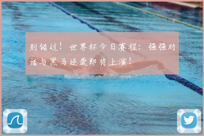 别错过!世界杯今日赛程:强强对话与黑马逆袭即将上演!