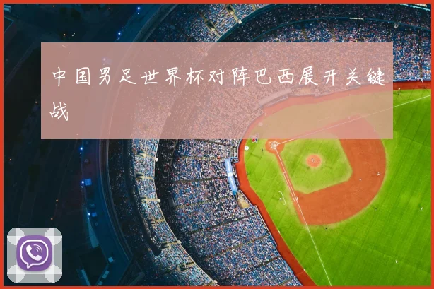 中国男足世界杯对阵巴西展开关键战